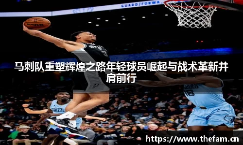马刺队重塑辉煌之路年轻球员崛起与战术革新并肩前行