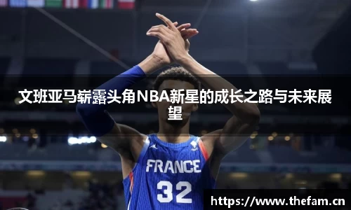 文班亚马崭露头角NBA新星的成长之路与未来展望