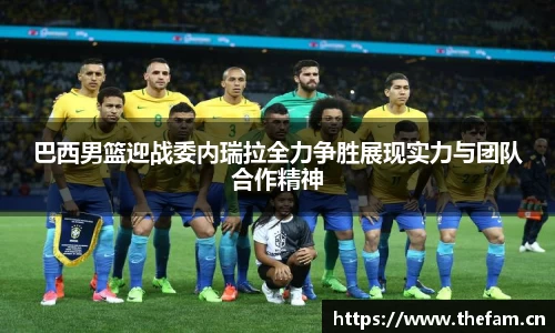 巴西男篮迎战委内瑞拉全力争胜展现实力与团队合作精神