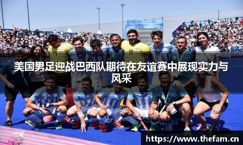 美国男足迎战巴西队期待在友谊赛中展现实力与风采