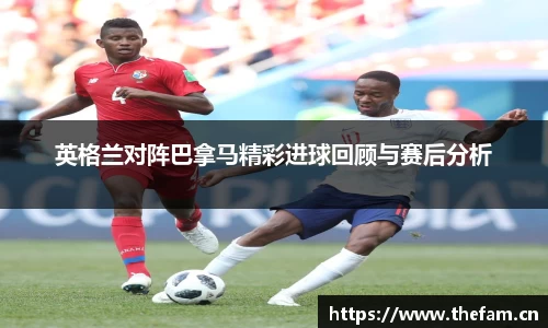 英格兰对阵巴拿马精彩进球回顾与赛后分析