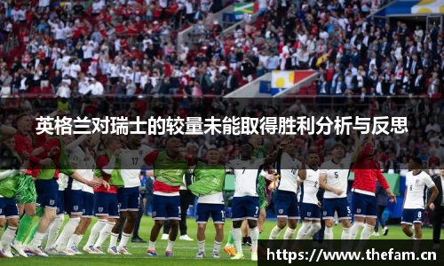 英格兰对瑞士的较量未能取得胜利分析与反思