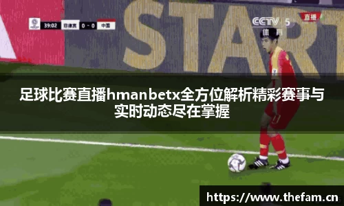 足球比赛直播hmanbetx全方位解析精彩赛事与实时动态尽在掌握