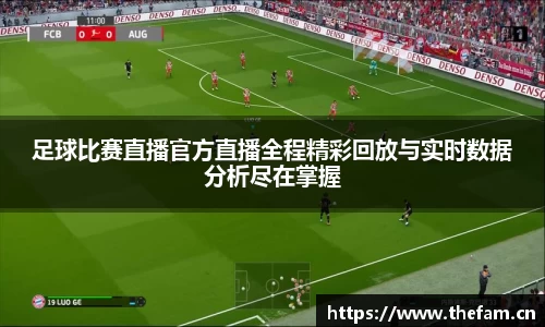 足球比赛直播官方直播全程精彩回放与实时数据分析尽在掌握