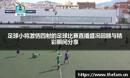 足球小将激情四射的足球比赛直播盛况回顾与精彩瞬间分享