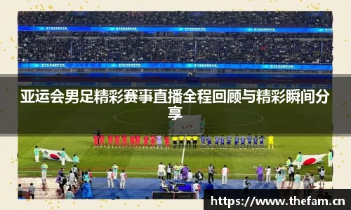 亚运会男足精彩赛事直播全程回顾与精彩瞬间分享