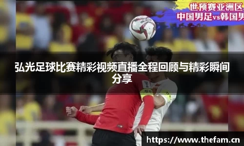 弘光足球比赛精彩视频直播全程回顾与精彩瞬间分享