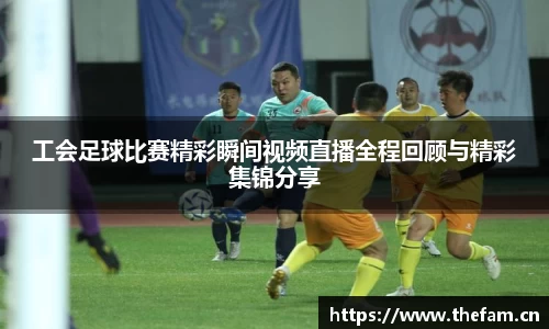 工会足球比赛精彩瞬间视频直播全程回顾与精彩集锦分享
