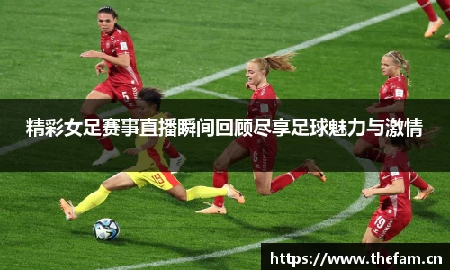 精彩女足赛事直播瞬间回顾尽享足球魅力与激情