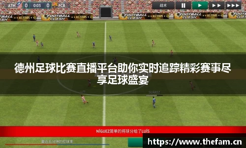 德州足球比赛直播平台助你实时追踪精彩赛事尽享足球盛宴
