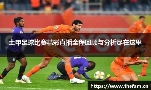 土甲足球比赛精彩直播全程回顾与分析尽在这里