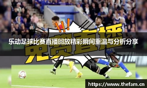 乐动足球比赛直播回放精彩瞬间重温与分析分享
