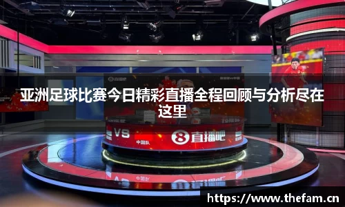 亚洲足球比赛今日精彩直播全程回顾与分析尽在这里
