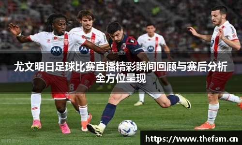 尤文明日足球比赛直播精彩瞬间回顾与赛后分析全方位呈现