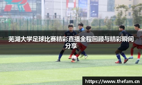 芜湖大学足球比赛精彩直播全程回顾与精彩瞬间分享