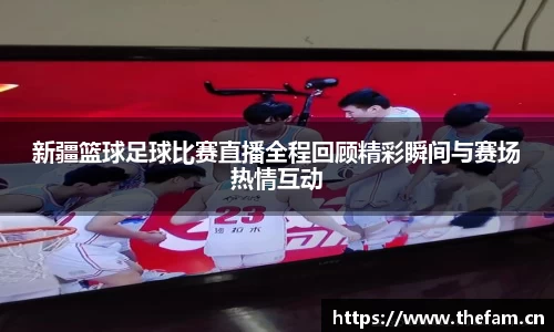 新疆篮球足球比赛直播全程回顾精彩瞬间与赛场热情互动