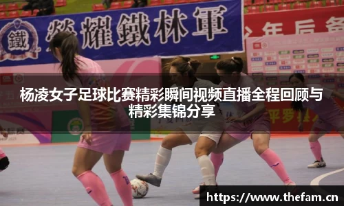 杨凌女子足球比赛精彩瞬间视频直播全程回顾与精彩集锦分享
