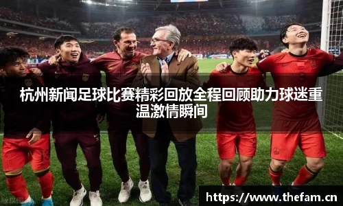 杭州新闻足球比赛精彩回放全程回顾助力球迷重温激情瞬间