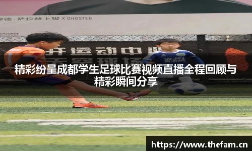 精彩纷呈成都学生足球比赛视频直播全程回顾与精彩瞬间分享