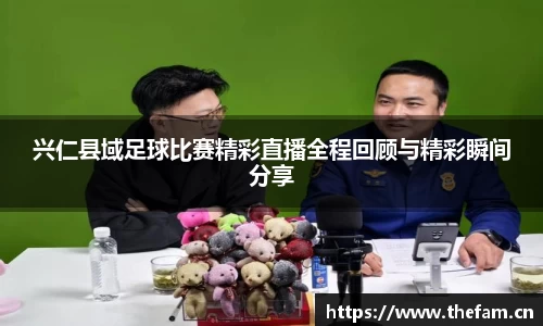 兴仁县域足球比赛精彩直播全程回顾与精彩瞬间分享