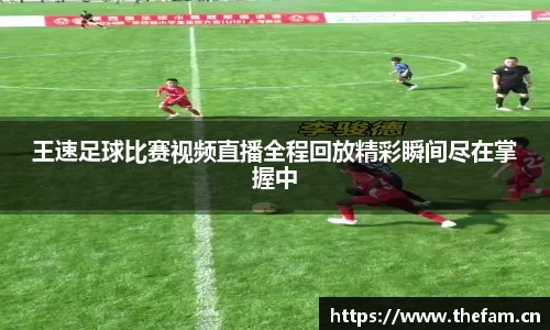 王速足球比赛视频直播全程回放精彩瞬间尽在掌握中