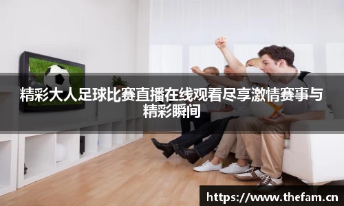 精彩大人足球比赛直播在线观看尽享激情赛事与精彩瞬间