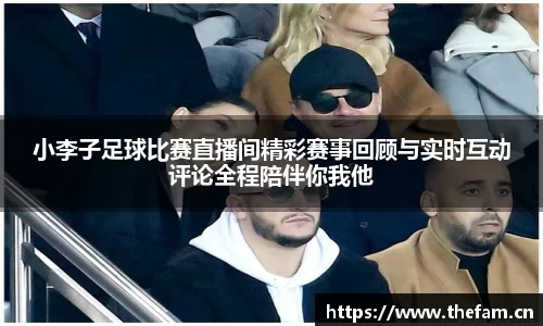 小李子足球比赛直播间精彩赛事回顾与实时互动评论全程陪伴你我他