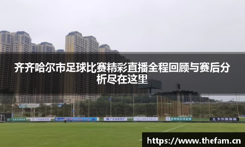 齐齐哈尔市足球比赛精彩直播全程回顾与赛后分析尽在这里