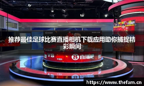 推荐最佳足球比赛直播相机下载应用助你捕捉精彩瞬间