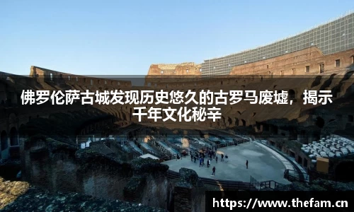 佛罗伦萨古城发现历史悠久的古罗马废墟，揭示千年文化秘辛