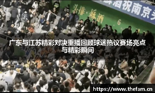 广东与江苏精彩对决重播回顾球迷热议赛场亮点与精彩瞬间