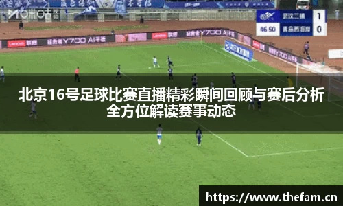 北京16号足球比赛直播精彩瞬间回顾与赛后分析全方位解读赛事动态
