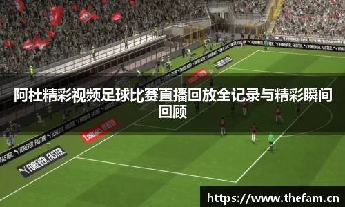 阿杜精彩视频足球比赛直播回放全记录与精彩瞬间回顾
