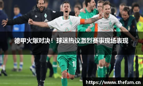 德甲火爆对决！球迷热议激烈赛事现场表现